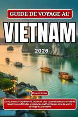 GUIDE DE VOYAGE AU VIETNAM 2026: Conçu avec l'expérience locale et une connaissance culturelle pour vous offrir des aventures authentiques lors de votre voyage au Vietnam cover image