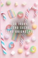 30 JOURS ZÉRO SUCRE ZÉRO GRIGNOTAGE CHALLENGE: Un guide pratique avec menus, recettes saines, défis quotidiens et bilans pour reprendre le contrôle, ... booster ton énergie et te libérer du sucre. cover image