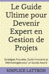 Le Guide Ultime pour Devenir Expert en Gestion de Projets: Stratégies Prouvées, Outils Innovants et Méthodologies pour un Succès Assuré (French Edition) cover image
