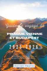 Guide de voyage de Prague, Vienne et Budapest 2025-2026: Découvrez l'histoire, l'art, la cuisine et les trésors cachés de l'Europe centrale (French Edition) cover image