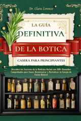 LA GUÍA DEFINITIVA DE LA BOTICA CASERA PARA PRINCIPIANTES: Descubre los Secretos de la Medicina Herbal con 300+ Remedios Comprobados para Sanar, ... tu Cuerpo de Forma Natural (Spanish Edition) cover image