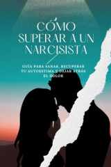 Cómo Superar a un Narcisista - Guía para sanar, recuperar tu autoestima y dejar atrás el dolor. cover image