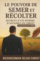 LE POUVOIR DE SEMER ET RECOLTER: SECRET D'UN HOMME D'AFFAIRES EN CHRIST cover image