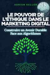LE POUVOIR DE L’ÉTHIQUE DANS LE MARKETING DIGITAL - Construire un Avenir Durable Face aux Algorithmes: Le guide pratique du marketing responsable : ... marque durable en ligne, stratégies durables cover image