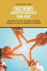 L’estime de soi: cahier d’exercices pour ados - Des exercices pour vous aider à prendre confiance en vous et atteindre vos objectifs (French Edition) cover image