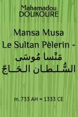 Mansa Musa Le Sultan Pèlerin - مَنْسا مُوسَى السُّـلـطـان الـحَــاجّ: m. 733 AH = 1333 CE cover image