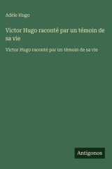 Victor Hugo raconté par un témoin de sa vie - Victor Hugo raconté par un témoin de sa vie cover image