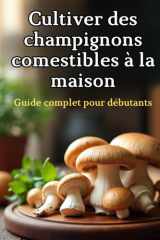 Cultiver des champignons comestibles à la maison: Un guide complet étape par étape pour cultiver des champignons comestibles à la maison cover image