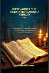 SEPTUAGINTA Y EL NUEVO TESTAMENTO GRIEGO: Descubriendo la rica historia de las Escrituras antiguas para comprensión moderna (Spanish Edition) cover image
