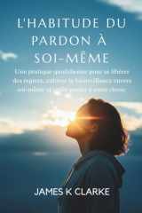 L'Habitude Du Pardon À Soi-Même - Une pratique quotidienne pour se libérer des regrets, cultiver la bienveillance envers soi-même et enfin passer à autre chose cover image