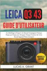 LEICA Q3 43 Guide Utilisateur - Du Déballage à l'Expert-Un Manuel Compagnon Pratique Étape par Étape pour Naviguer Chaque Fonction de Votre Nouvel Appareil Photo Compact cover image