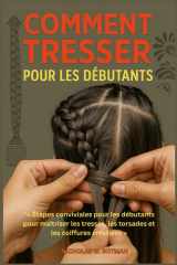 Comment Tresser Pour Les Débutants - Étapes conviviales pour les débutants pour maîtriser les tresses, les torsades et les coiffures créatives cover image
