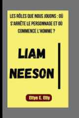 Liam Neeson - Les Rôles Que Nous Jouons: Où s'Arrête Le Personnage Et Où Commence l'Homme ? cover image