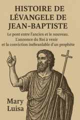 Histoire de l'Évangile de Jean-Baptiste - : Le pont entre l'ancien et le nouveau. L'annonce du Roi à venir et la conviction inébranlable d'un prophète. cover image