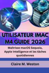Utilisateur iMac M4 Guide 2026 - Maîtrisez macOS Sequoia, Apple Intelligence et les tâches quotidiennes cover image