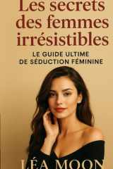 Les secrets des femmes irrésistibles - Le guide ultime de séduction féminine cover image