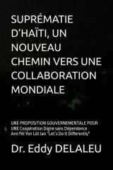 SUPRÉMATIE D’HAÏTI, UN NOUVEAU CHEMIN VERS UNE COLLABORATION MONDIALE: UNE PROPOSITION GOUVERNEMENTALE POUR UNE Coopération Digne sans Dépendance Ann Fèl Yon Lòt Jan “Let’s Do It Di cover image