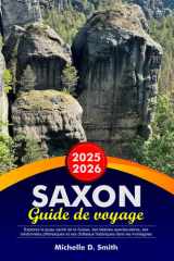 SAXON Guide de voyage 2025-2026: Explorez le joyau caché de la Suisse, ses falaises spectaculaires, ses randonnées pittoresques et ses châteaux ... montagnes de grès de l'Elbe (French Edition) cover image