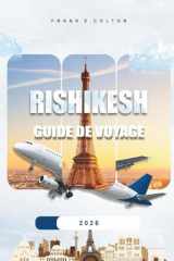 Rishikesh Guide De Voyage 2026: Conseils pratiques sur ce qu'il faut emporter, où séjourner, choses à faire, visites spirituelles, endroits insolites et planification de votre voyage (French Edition) cover image
