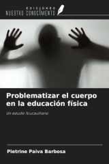 Problematizar el cuerpo en la educación física: Un estudio foucaultiano (Spanish Edition) cover image