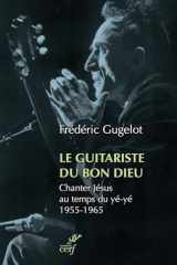 Le guitariste du bon Dieu: chanter Jésus au temps du yé-yé, 1955-1965 cover image