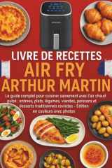 Livre de Recettes Air Fry Arthur Martin: Le guide complet pour cuisiner sainement avec l’air chaud pulsé : entrées, plats, légumes, viandes, poissons ... revisités – Édition en couleurs avec photos cover image