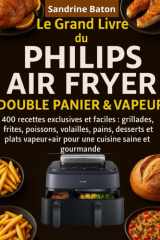 Le Grand Livre du Philips Air Fryer Double Panier & Vapeur: 400 Recettes exclusives et faciles : grillades, frites, poissons, volailles, pains, ... cuisine saine et gourmande (French Edition) cover image