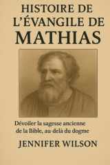 HISTOIRE DE L'ÉVANGILE DE MATHIAS;: Dévoiler la sagesse ancienne de la Bible, au-delà du dogme (French Edition) cover image