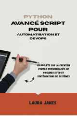 PYTHON AVANCÉ SCRIPT POUR AUTOMATISATION ET DEVOPS: 45 projets sur la création d'outils personnalisés, de pipelines CI/CD et d'intégrations de systèmes (French Edition) cover image