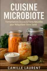 Cuisine Microbiote : 60 Recettes Santé aux Fermentations Douces et Fibres Naturelles pour Rééquilibrer Votre Digestion et Énergie: Recettes ... astuces faciles pour nourrir votre microbiote cover image