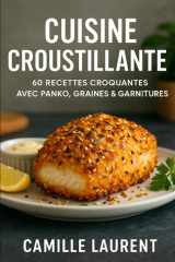 CUISINE CROUSTILLANTE 60 RECETTES CROQUANTES AVEC PANKO, GRAINES & GARNITURES: Découvrez l’art du croquant avec 60 recettes salées et sucrées (French Edition) cover image