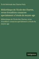 Bibliothèque de l'Ecole des Chartes, revue d'erudition consacree specialement a l'etude du moyen-age Bibliothèque de l'Ecole des Chartes, revue d'erudition consacree specialement a l'etude du moyen-age cover image