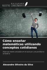 Cómo enseñar matemáticas utilizando conceptos cotidianos: Historias reales utilizadas en el aula por una profesora soñadora (Spanish Edition) cover image