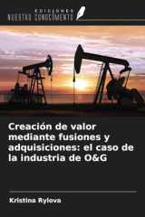 Creación de valor mediante fusiones y adquisiciones: el caso de la industria de O&G (Spanish Edition) cover image