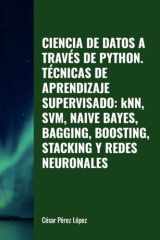 CIENCIA DE DATOS A TRAVÉS DE PYTHON. TÉCNICAS DE APRENDIZAJE SUPERVISADO: kNN, SVM, NAIVE BAYES, BAGGING, BOOSTING, STACKING Y REDES NEURONALES (Spanish Edition) cover image