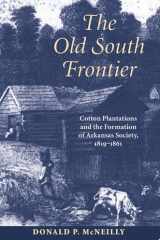 The Old South frontier: cotton plantations and the formation of Arkansas society, 1819-1861 cover image