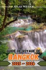 GUIDE DE VOYAGE DE BANGKOK 2025–2026: Explorez Bangkok comme un local : meilleurs quartiers, savoir-vivre dans les temples et marchés nocturnes (French Edition) cover image