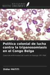 Política colonial de lucha contra la tripanosomiasis en el Congo Belga: Casos de enfermedad del sueño en Kwango 1911-1964 (Spanish Edition) cover image