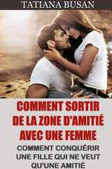 Comment sortir de la zone d'amitié avec une femme: Comment sortir de la friendzone; Voici ce qu'il faut faire lorsqu'une fille ne s'intéresse pas à ... cesser d'être juste un ami (French Edition) cover image