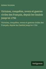 Victoires, conquêtes, revers et guerres civiles des Français, depuis les Gaulois jusqu'en 1792 Victoires, conquêtes, revers et guerres civiles des Français, depuis les Gaulois jusqu'en 1792 cover image
