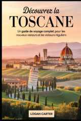 Découvrez la Toscane : un guide de voyage complet pour les nouveaux visiteurs et les visiteurs réguliers: Explorez les chefs-d'œuvre de la ... les murs historiques de... (French Edition) cover image