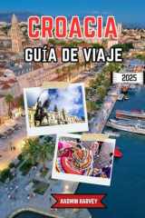 CROACIA GUÍA DE VIAJE 2025: Explorando ciudades vibrantes, paisajes impresionantes, cultura inteligente, lugares emblemáticos y consejos de viaje esenciales para todo viajero (Spanish Edition) cover image