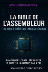 La Bible de l’Assembleur : De Zéro à Maître du Langage Machine: Comprendre, coder, décompiler et dompter l’Assembly pas à pas — le compagnon indispensable du programmeur systèm cover image
