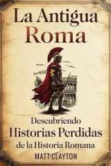 La antigua Roma Descubriendo historias perdidas de la historia romana cover image