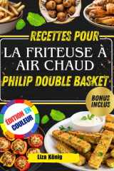 Recettes pour la friteuse à air chaud PHILIP DOUBLE BASKET: Plus De 100 Recettes Rapides, Faciles Et Saines Pour Gagner Du Temps Et Savourer Des Repas Savoureux Chaque Jour (French Edition) cover image