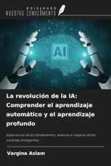 La revolución de la IA: Comprender el aprendizaje automático y el aprendizaje profundo: Exploración de los fundamentos, avances e impacto de los sistemas inteligentes (Spanish Edition) cover image