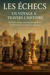 Les Échecs à Travers les Âges – Une Histoire Captivante et Accessible à Tous: Des origines indiennes aux grands champions modernes, une lecture passionnante (French Edition) cover image