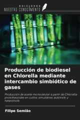 Producción de biodiesel en Chlorella mediante intercambio simbiótico de gases: Producción de aceite monocelular a partir de Chlorella protothecoides ... autótrofo y heterótrofo (Spanish Edition) cover image