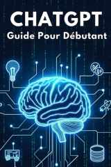 ChatGPT : Guide Pour Débutant: Automatisez vos Tâches et Boostez votre Productivité avec L’IA , Livre Pas a Pas Pour Apprendre Les Bases, Comprendre ... L’Intelligence Artificielle (French Edition) cover image