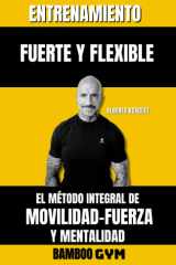 ENTRENAMIENTO FUERTE Y FLEXIBLE: EL MÉDOTO INTEGRAL DE FUERZA-MOVILIDAD Y MENTALIDAD (Spanish Edition) cover image
